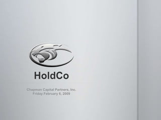 HoldCo Chapman Capital Partners, Inc. Friday February 6, 2009 