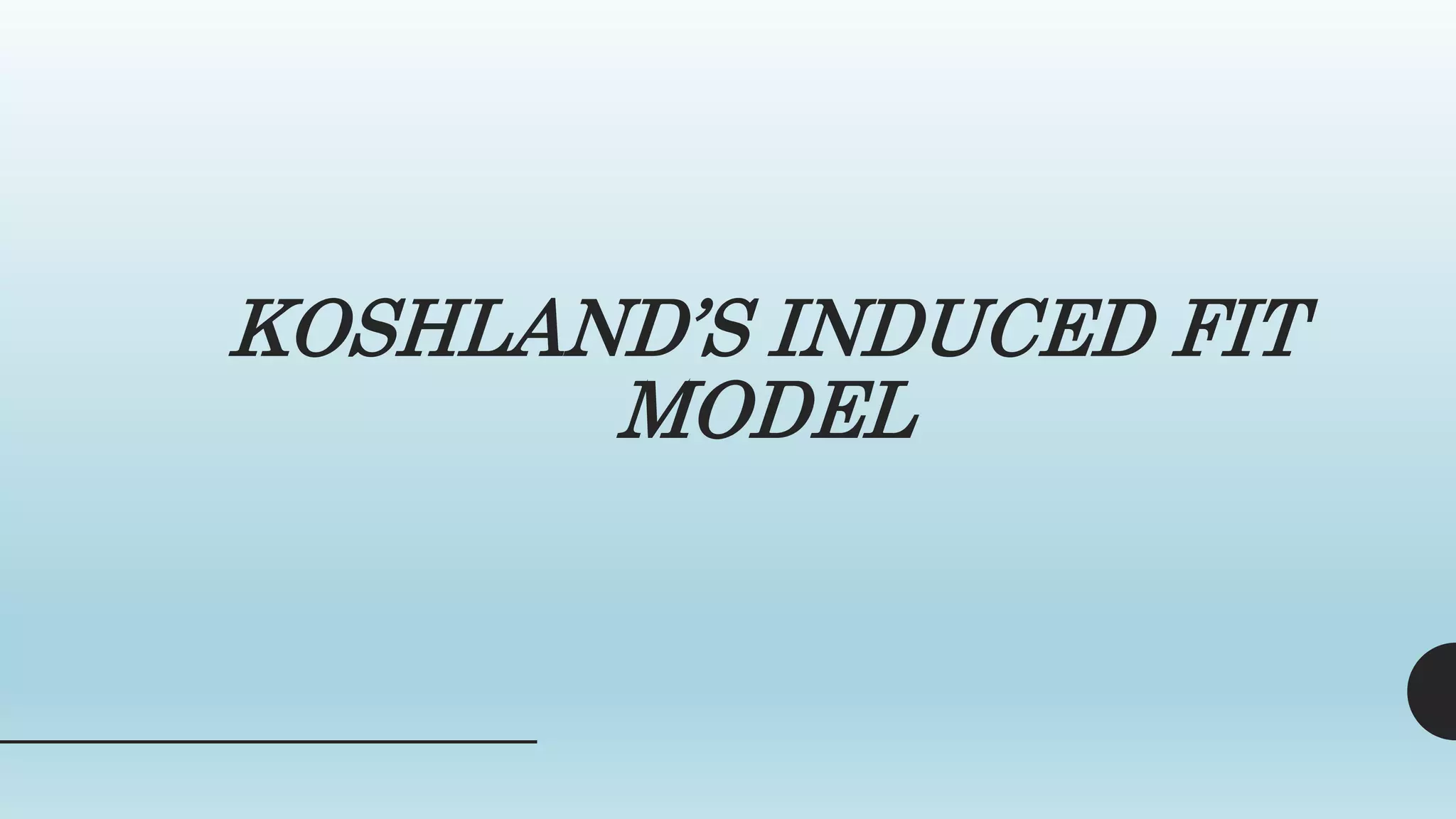 KOSHLAND’S INDUCED FIT
MODEL
 