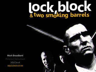 Copyright © 2014, SQLCloud Limited. Please do not redistribute, republish in whole or in part without prior permission of content owner. www.sqlcloud.co.uk
Mark Broadbent
Principal Consultant
SQLCloud
SQLCLOUD.CO.UK
lock, lockb& two smoking barrels
 
