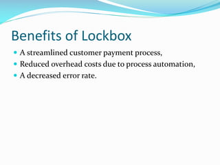 Benefits of Lockbox
 A streamlined customer payment process,
 Reduced overhead costs due to process automation,
 A decreased error rate.
 