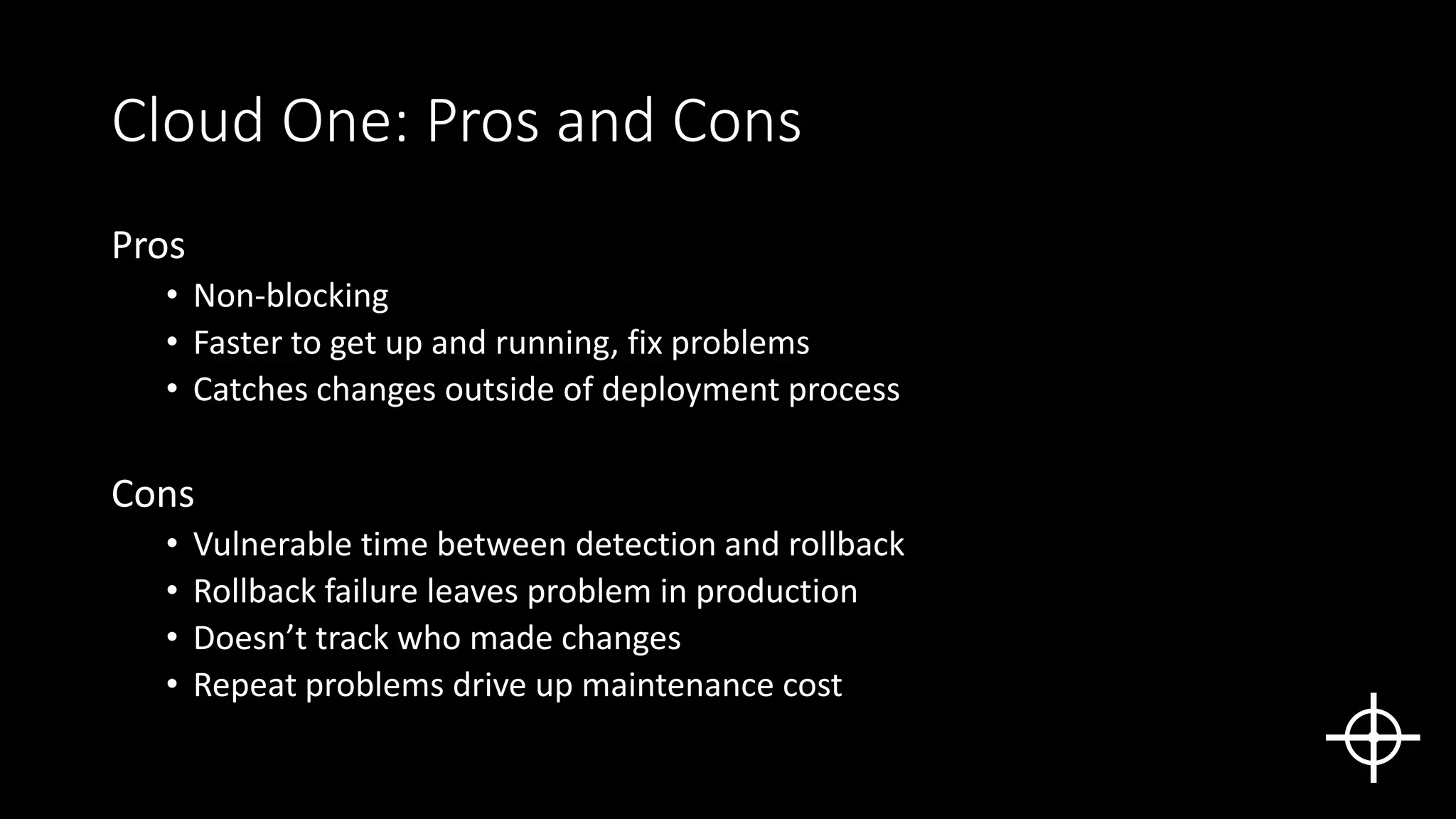 Cloud One: Pros and Cons
Pros
• Non-blocking
• Faster to get up and running, fix problems
• Catches changes outside of deployment process
Cons
• Vulnerable time between detection and rollback
• Rollback failure leaves problem in production
• Doesn’t track who made changes
• Repeat problems drive up maintenance cost
 