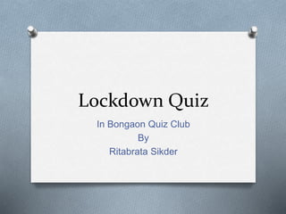 Lockdown Quiz
In Bongaon Quiz Club
By
Ritabrata Sikder
 