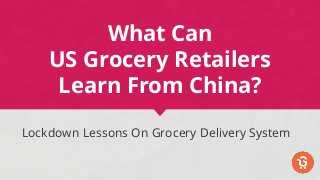 What Can
US Grocery Retailers
Learn From China?
Lockdown Lessons On Grocery Delivery System
 
