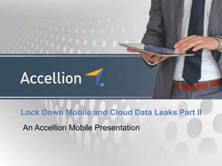 Lock Down Mobile and Cloud Data Leaks Part II
An Accellion Mobile Presentation
 
