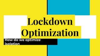 Lockdown
Optimization
How do we optimize
isolation
 