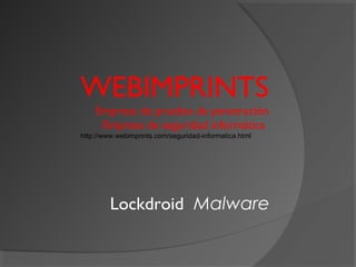 WEBIMPRINTS
Empresa de pruebas de penetración
Empresa de seguridad informática
http://www.webimprints.com/seguridad-informatica.html
Lockdroid Malware
 