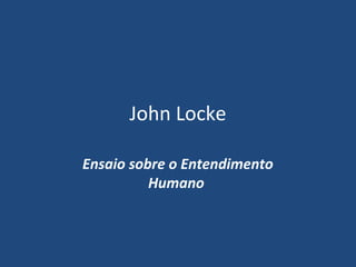 John Locke

Ensaio sobre o Entendimento
          Humano
 