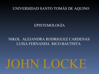UNIVERSIDAD SANTO TOMÁS DE AQUINO  EPISTEMOLOGÍA NIKOL  ALEJANDRA RODRIGUEZ CARDENAS  LUISA FERNANDA  RICO BAUTISTA  JOHN LOCKE  