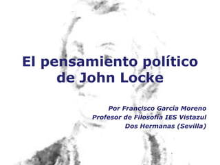 El pensamiento político de John Locke Por Francisco García Moreno Profesor de Filosofía IES Vistazul Dos Hermanas (Sevilla) 