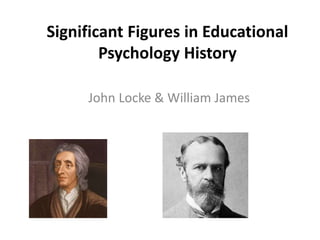 Significant Figures in Educational
Psychology History
John Locke & William James
 