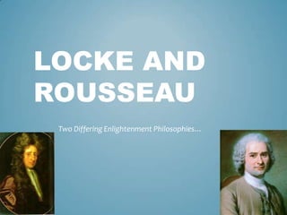 LOCKE AND
ROUSSEAU
Two Differing Enlightenment Philosophies…
 