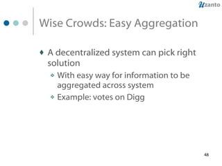 Wise Crowds: Easy Aggregation A decentralized system can pick right solution  With easy way for information to be aggregated across system Example: votes on Digg 