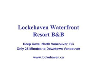 Lockehaven Waterfront Resort B&B Deep Cove, North Vancouver, BC Only 25 Minutes to Downtown Vancouver www.lockehaven.ca