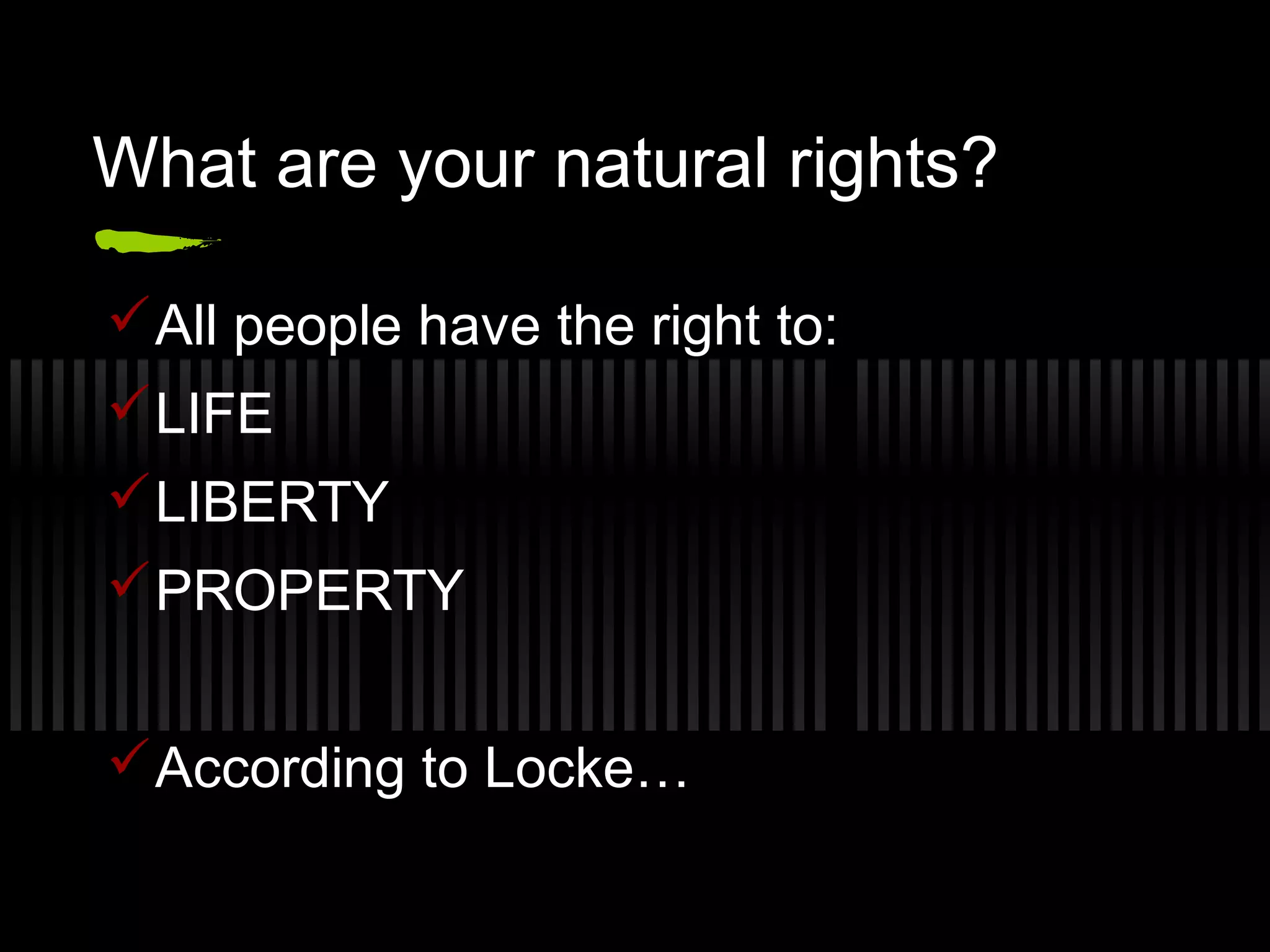 What are your natural rights?
All people have the right to:
LIFE
LIBERTY
PROPERTY
According to Locke…
