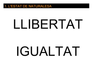 1. L'ESTAT DE NATURALESA




    LLIBERTAT

     IGUALTAT
 