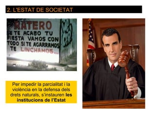 2. L'ESTAT DE SOCIETAT




  Per impedir la parcialitat i la
  violència en la defensa dels
 drets naturals, s’instauren les
    institucions de l’Estat
 
