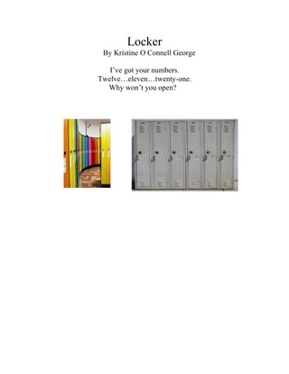 Locker
 By Kristine O Connell George

   I’ve got your numbers.
Twelve…eleven…twenty-one.
  Why won’t you open?
 