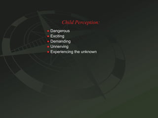 Child Perception: ●   Dangerous ●   Exciting ●   Demanding ●   Unnerving ●   Experiencing the unknown 