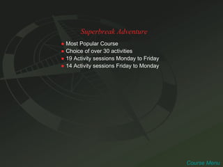 Superbreak Adventure ●   Most Popular Course ●   Choice of over 30 activities ●   19 Activity sessions Monday to Friday ●   14 Activity sessions Friday to Monday Course Menu 