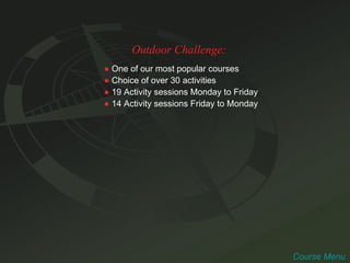 Outdoor Challenge: ●   One of our most popular courses ●   Choice of over 30 activities ●   19 Activity sessions Monday to Friday ●   14 Activity sessions Friday to Monday Course Menu 