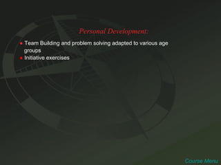 Personal Development: ●   Team Building and problem solving adapted to various age  groups ●   Initiative exercises Course Menu 