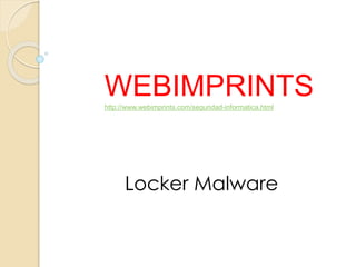 WEBIMPRINTShttp://www.webimprints.com/seguridad-informatica.html
Locker Malware
 