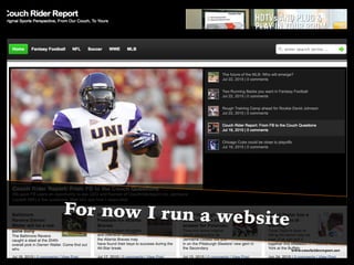 For now I run a website
www.couchriderreport.net
 