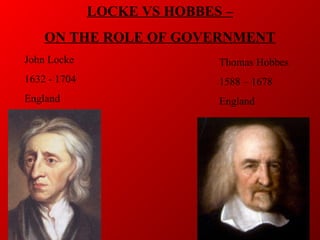 LOCKE VS HOBBES –
ON THE ROLE OF GOVERNMENT
Thomas Hobbes
1588 – 1678
England
John Locke
1632 - 1704
England
 