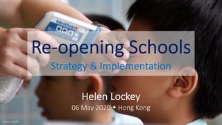 Re-opening Schools
Strategy & Implementation
Helen Lockey
06 May 2020 w Hong Kong
Source: SCMP
 