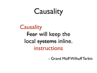 Causality
Causality
  Fear will keep the
 local systems inline.
     instructions
           - Grand Moff Wilhuff Tarkin
 