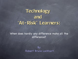 Technology  and  “ At-Risk ”  Learners: ,[object Object],[object Object],[object Object]