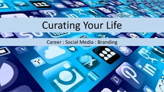 Curating Your Life
Career : Social Media : Branding
 