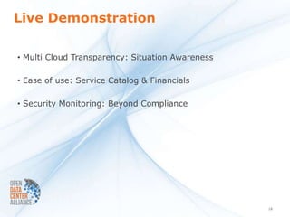Live Demonstration

• Multi Cloud Transparency: Situation Awareness

• Ease of use: Service Catalog & Financials

• Security Monitoring: Beyond Compliance




                                                  18
 