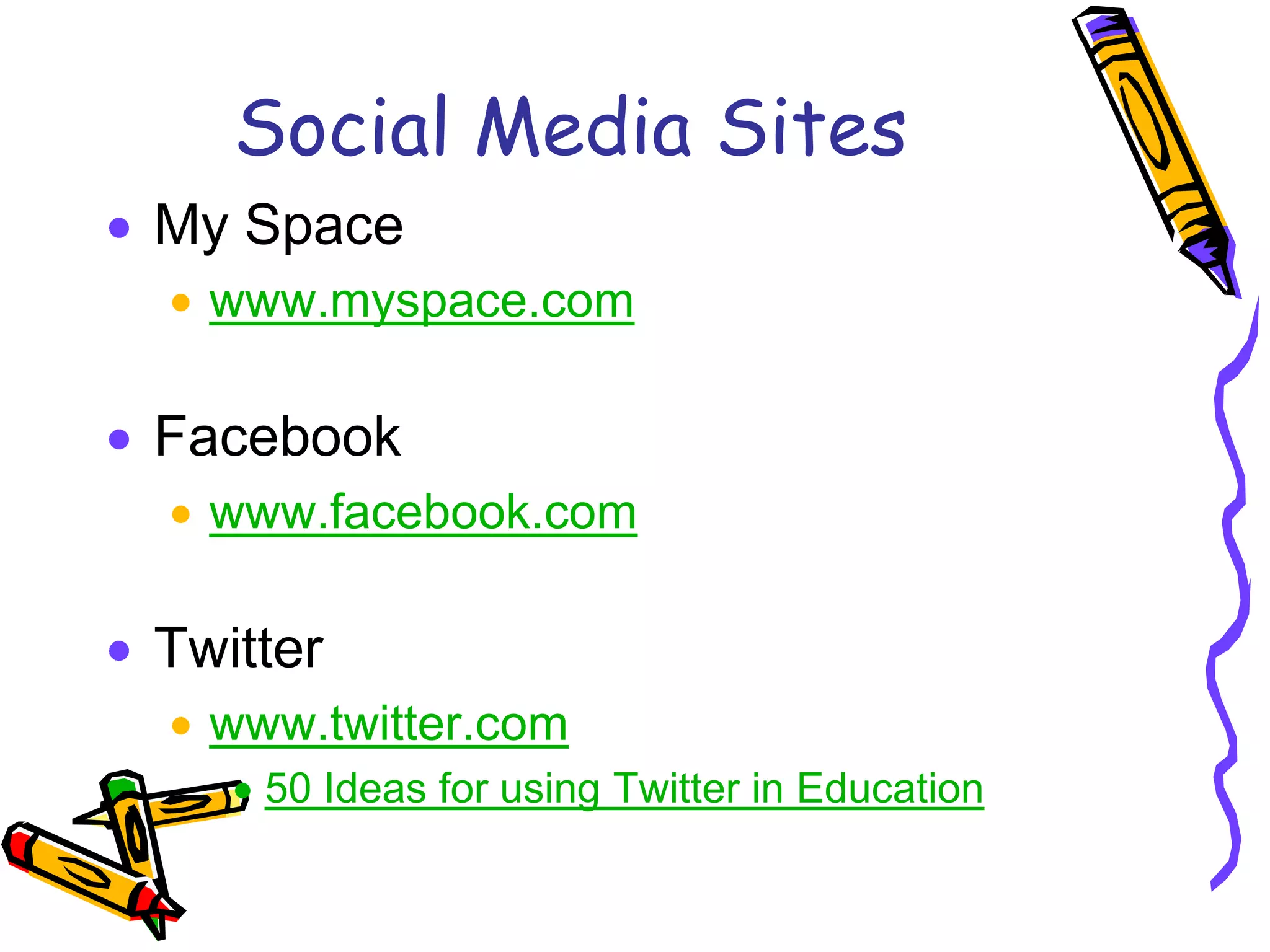 Social Media Sites
My Space
  www.myspace.com

Facebook
  www.facebook.com

Twitter
  www.twitter.com
    50 Ideas for using Twitter in Education
 