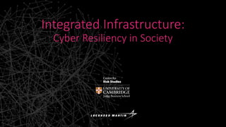 Integrated Infrastructure:
Cyber Resiliency in Society
 
