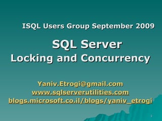 ISQL Users Group September 2009 SQL Server   Locking and Concurrency [email_address] www.sqlserverutilities.com blogs.microsoft.co.il/blogs/yaniv_etrogi 