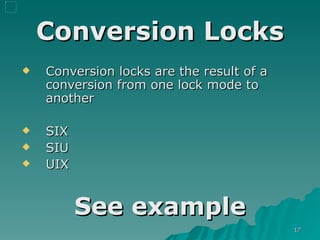 Conversion Locks Conversion locks are the result of a conversion from one lock mode to another SIX SIU UIX See example 