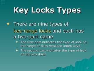 Key Locks Types There are nine types of  key-range locks  and each has a two-part name The first part indicates the type of lock on the range of data between index keys The second part indicates the type of lock on the key itself 