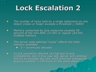 Lock Escalation 2 The number of locks held by a single statement on one object (index or heap) exceeds a threshold (~5000)  Memory consumed by lock resources exceeds 40 percent of the non-AWE (32-bit) or regular (64-bit) enabled memory The server wide settings “Locks” effects the total memory available 0 = dynamically allocated A Lock escalation attempt can fall due to lock compatibility and in this case SQL Server will continue and try to escalate the lock every time the transaction acquires another 1,250 locks on the same object 