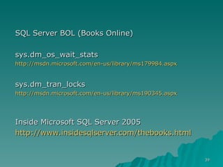 SQL Server BOL (Books Online) sys.dm_os_wait_stats  http://msdn.microsoft.com/en-us/library/ms179984.aspx sys.dm_tran_locks http://msdn.microsoft.com/en-us/library/ms190345.aspx Inside Microsoft SQL Server 2005  http://www.insidesqlserver.com/thebooks.html 