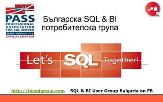 Българска SQL & BI
           потребителска група




http://bgsqlgroup.com   SQL & BI User Group Bulgaria on FB
 