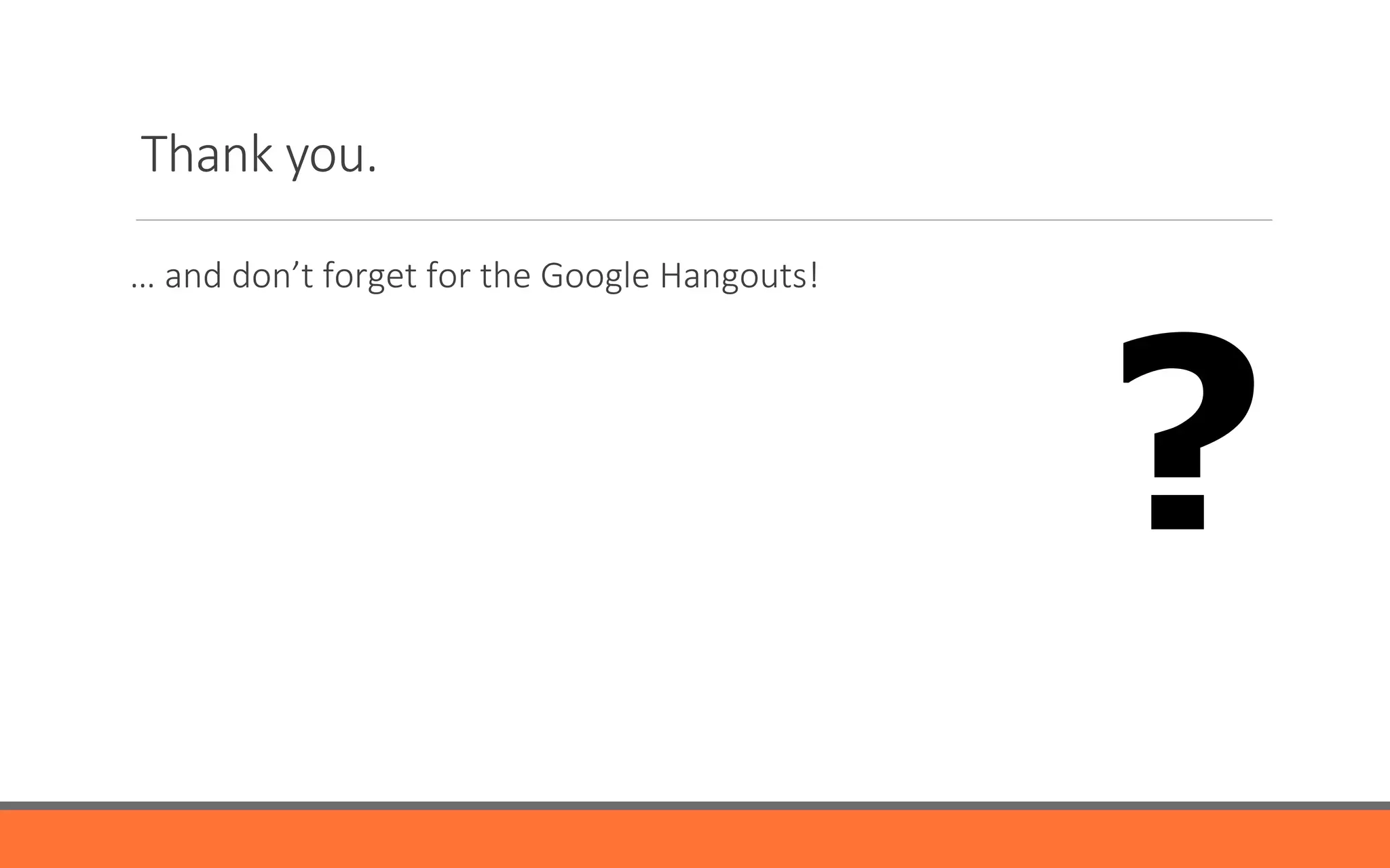 Thank  you.
…  and  don’t  forget  for  the  Google  Hangouts!
?
 