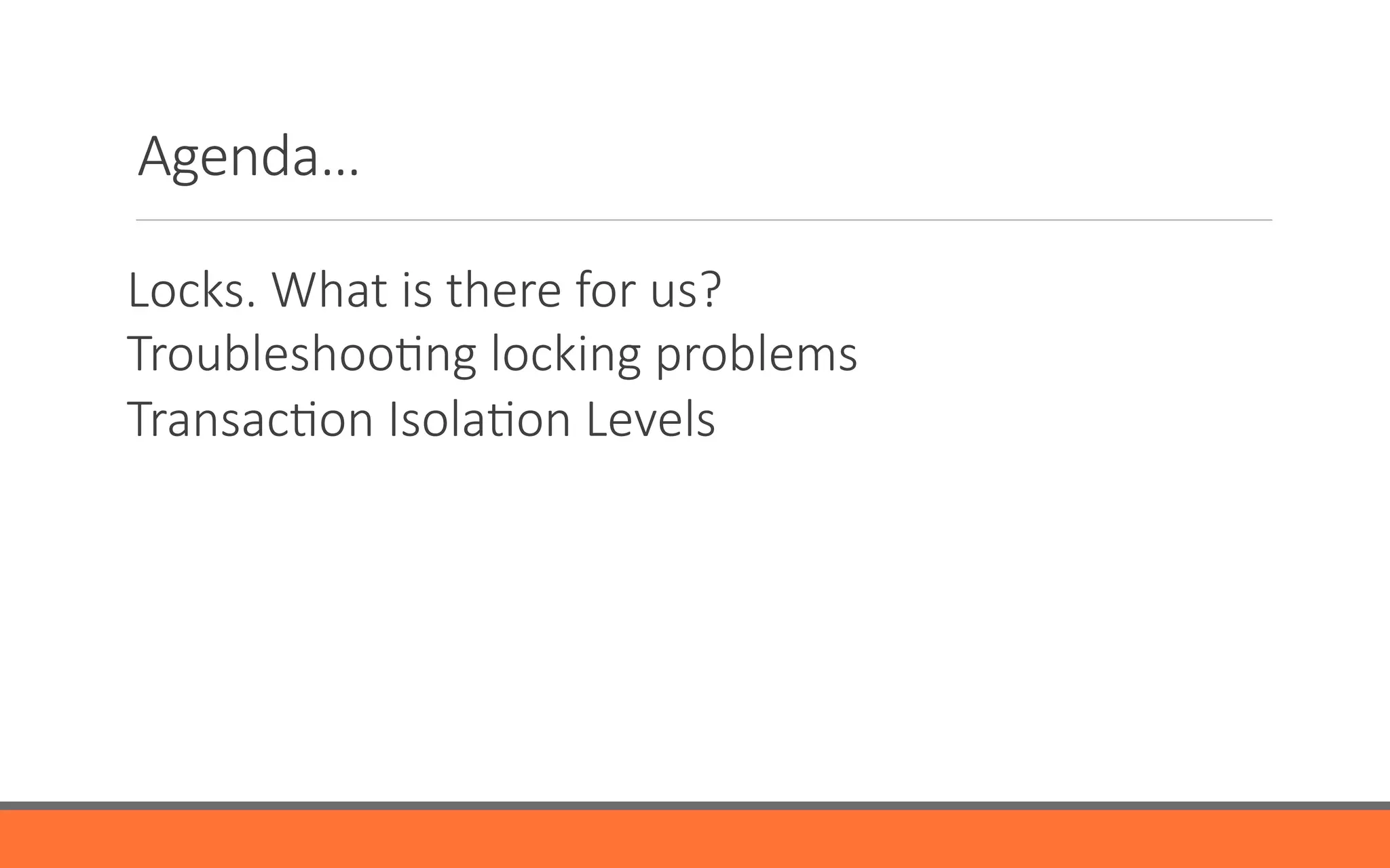 Agenda…
Locks.  What  is  there  for  us?
TroubleshooYng  locking  problems
TransacYon  IsolaYon  Levels

 