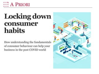 Locking down
consumer
habits
How understanding the fundamentals
of consumer behaviour can help your
business in the post COVID world
 