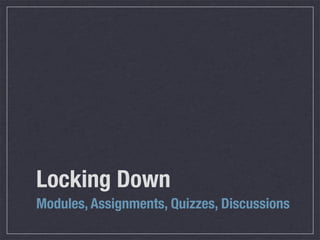Locking Down
Modules, Assignments, Quizzes, Discussions

 