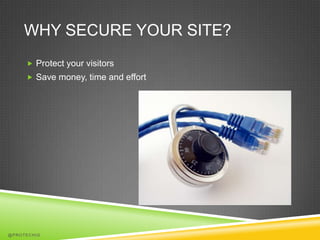 WHY SECURE YOUR SITE?
      Protect your visitors
      Save money, time and effort




@PROTECHIG
 