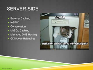 SERVER-SIDE
      Browser Caching
      NGINX
      Compression
      MySQL Caching
      Managed DNS Hosting
      CDN/Load Balancing




@PROTECHIG
 
