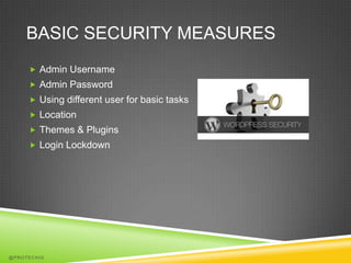 BASIC SECURITY MEASURES
      Admin Username
      Admin Password
      Using different user for basic tasks
      Location
      Themes & Plugins
      Login Lockdown




@PROTECHIG
 