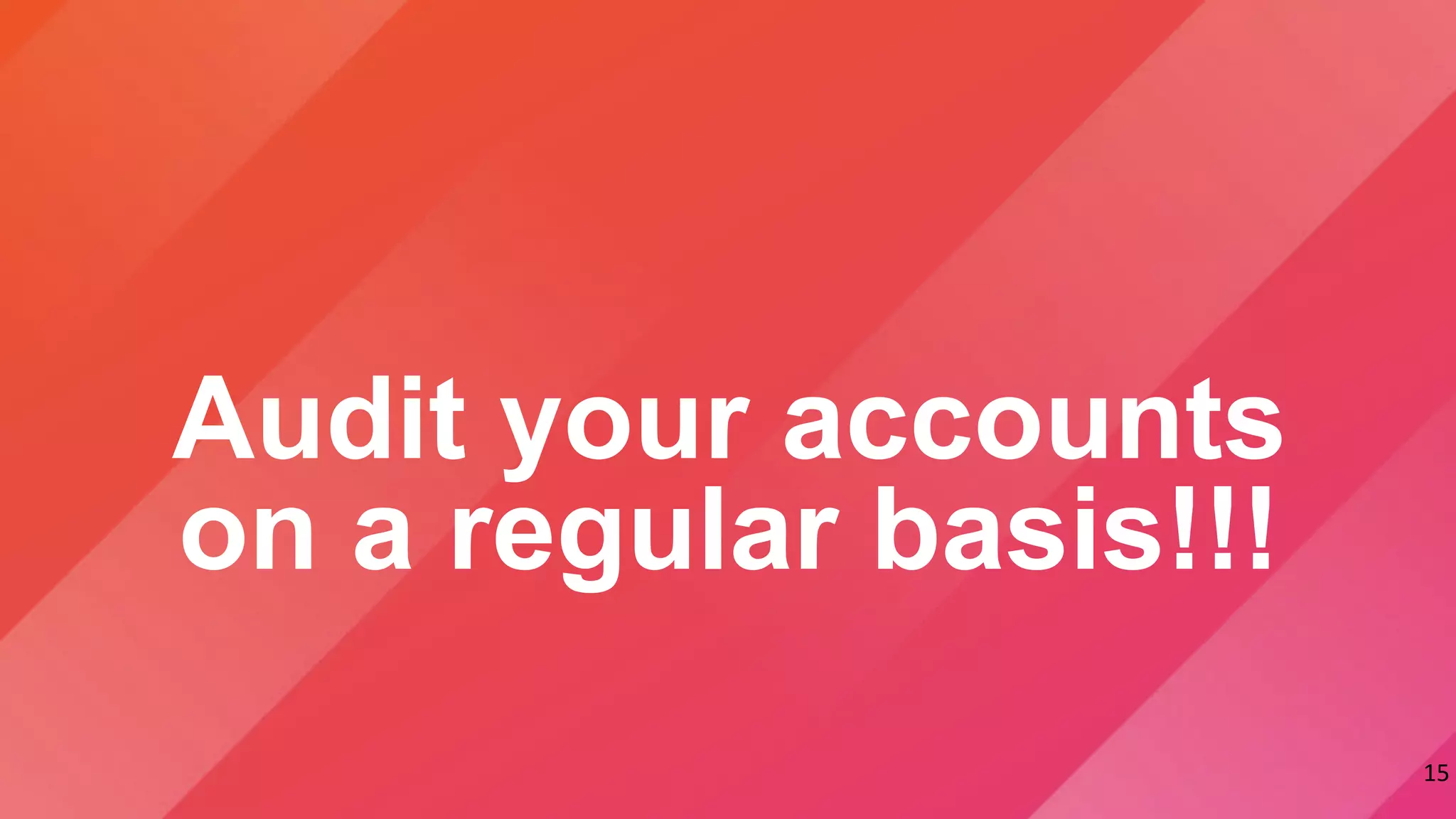 15
Audit your accounts
on a regular basis!!!
 