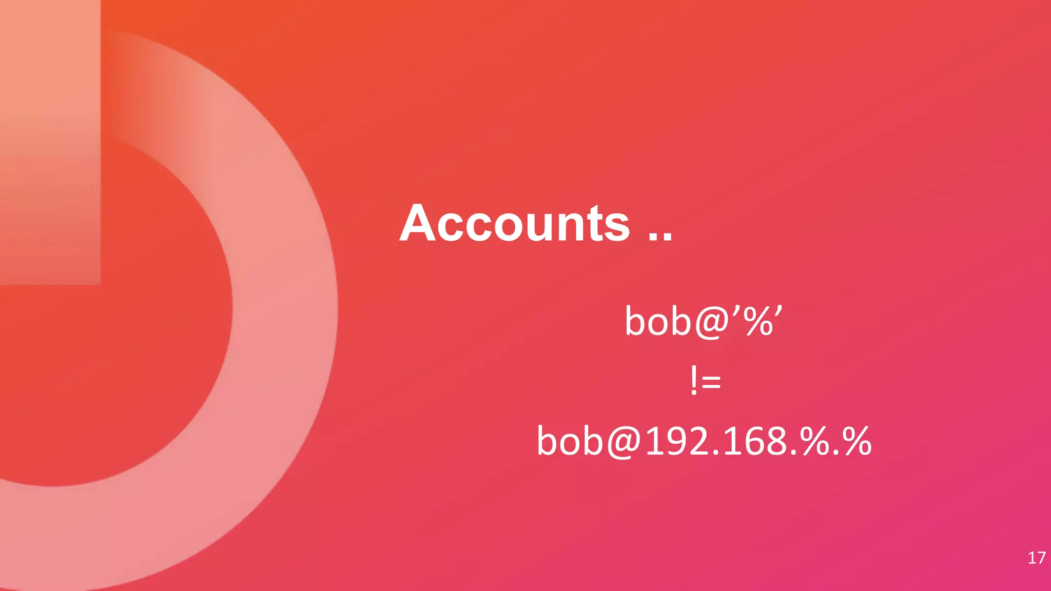 17
bob@’%’
!=
bob@192.168.%.%
Accounts ..
 